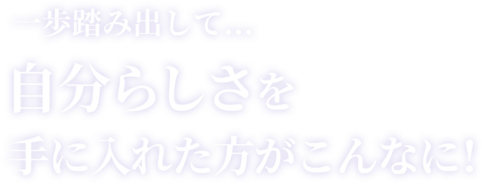一歩踏み出して... 自分らしさを手に入れた方がこんなに！