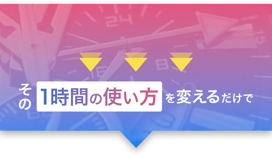 その1時間の使い方を変えるだけで